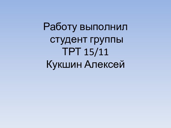 Работу выполнил  студент группы ТРТ 15/11 Кукшин Алексей