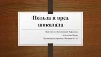 Проектно-исследовательская работа по биологии на тему: Польза и вред шоколада.