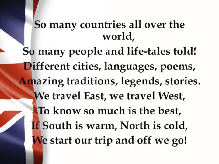 So many countries all over the world,So many people and life-tales told!