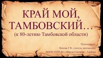 Презентация Классный час, посвященный 80-летию Тамбовской области Край мой, Тамбовский (5 класс)