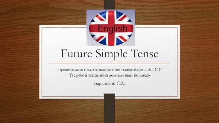 Future Simple TenseПрезентация подготовлена преподавателем ГБП ОУ Тверской машиностроительный колледжБарановой С.А.