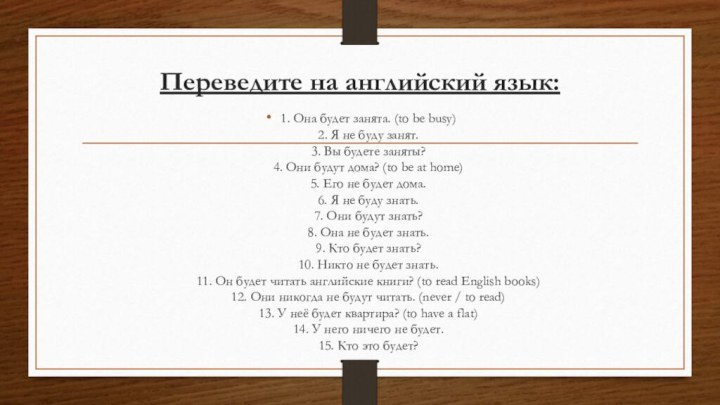 Переведите на английский язык: 1. Она будет занята. (to be busy)  2.