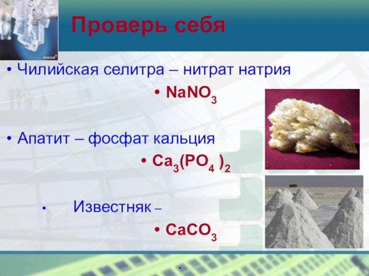 Проверь себяЧилийская селитра – нитрат натрия NaNO3Апатит – фосфат кальция Ca3(PO4 )2