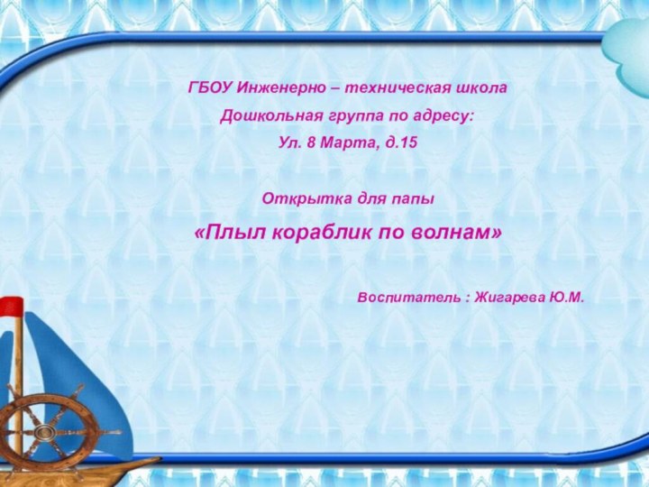 ГБОУ Инженерно – техническая школаДошкольная группа по адресу:Ул. 8 Марта, д.15Открытка для