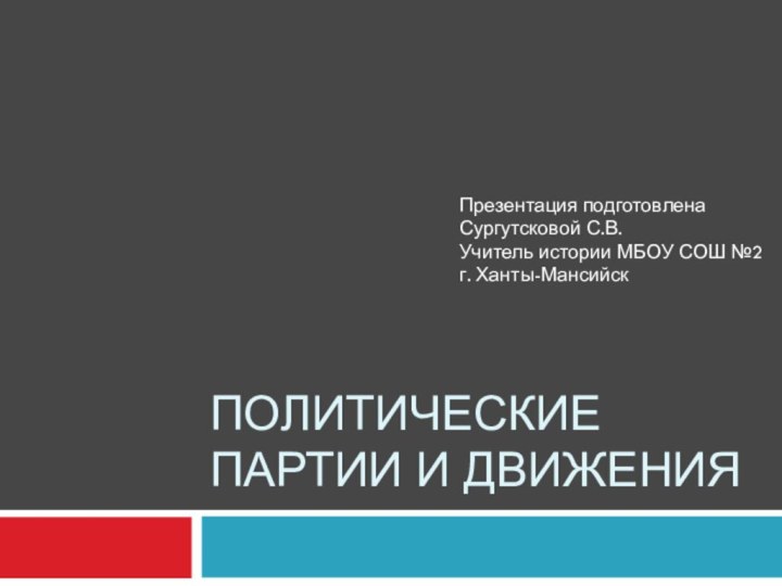 Политические партии и движенияПрезентация подготовлена Сургутсковой С.В. Учитель истории МБОУ СОШ №2 г. Ханты-Мансийск