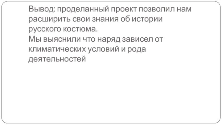 Вывод: проделанный проект позволил нам расширить свои знания об истории русского костюма.