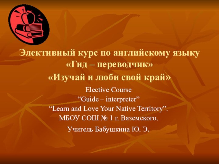 Элективный курс по английскому языку «Гид – переводчик» «Изучай и люби свой