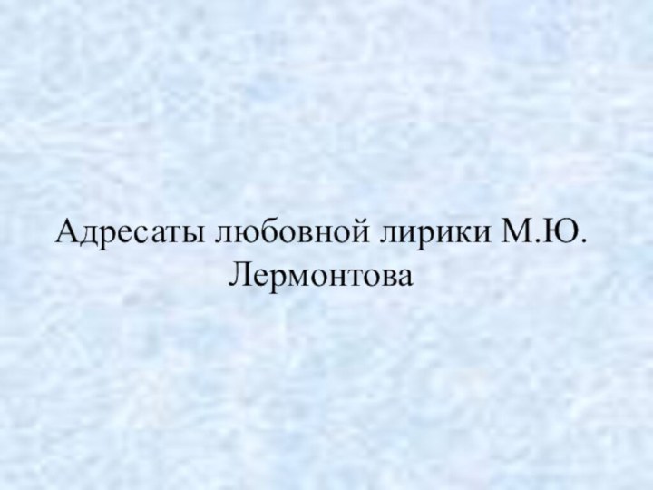 Адресаты любовной лирики М.Ю.Лермонтова