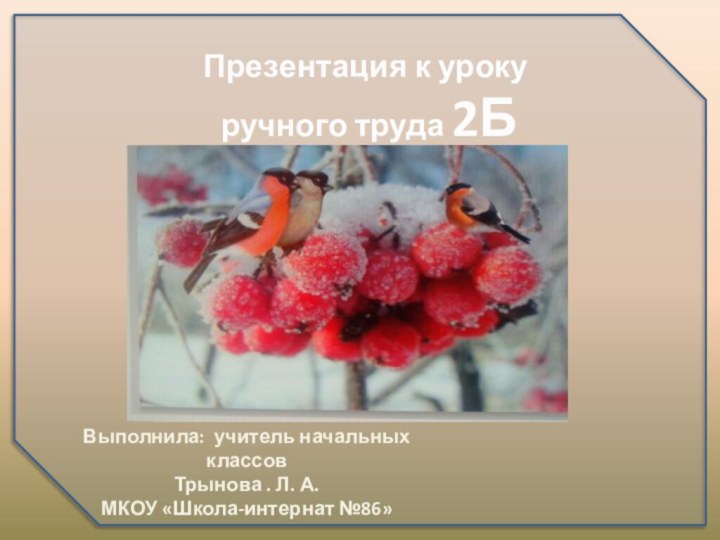 Презентация к уроку ручного труда 2Б классВыполнила: учитель начальных классовТрынова .