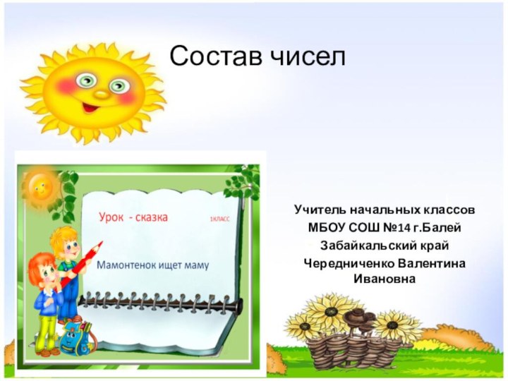 Состав чиселУчитель начальных классовМБОУ СОШ №14 г.БалейЗабайкальский крайЧередниченко Валентина Ивановна