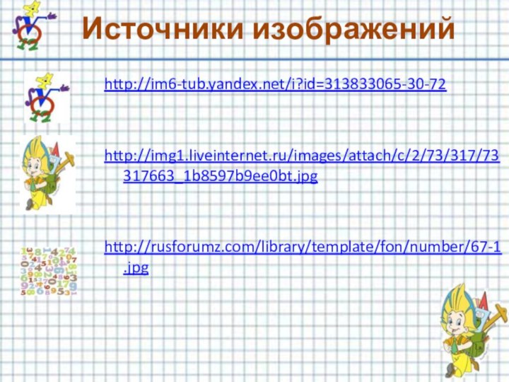 Источники изображенийhttp://im6-tub.yandex.net/i?id=313833065-30-72http://img1.liveinternet.ru/images/attach/c/2/73/317/73317663_1b8597b9ee0bt.jpghttp://rusforumz.com/library/template/fon/number/67-1.jpg