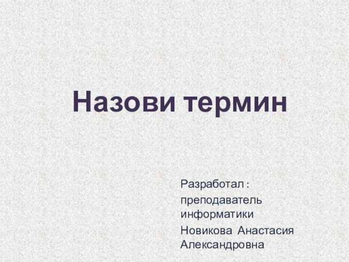 Назови терминРазработал :преподаватель информатикиНовикова Анастасия Александровна