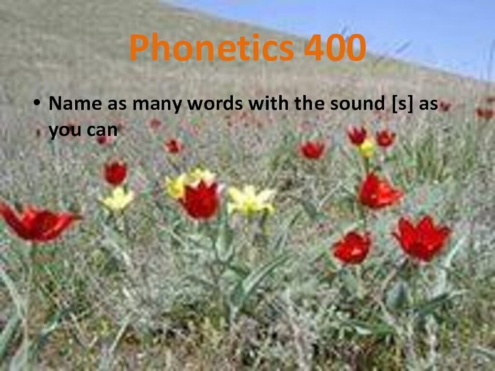 Phonetics 400Name as many words with the sound [s] as you can