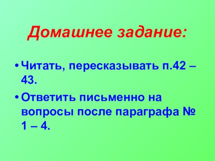 Домашнее задание:Читать, пересказывать п.42 – 43.Ответить письменно на вопросы после параграфа № 1 – 4.