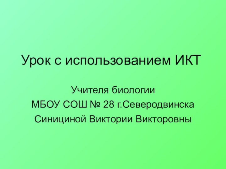 Урок с использованием ИКТУчителя биологии МБОУ СОШ № 28 г.Северодвинска Синициной Виктории Викторовны