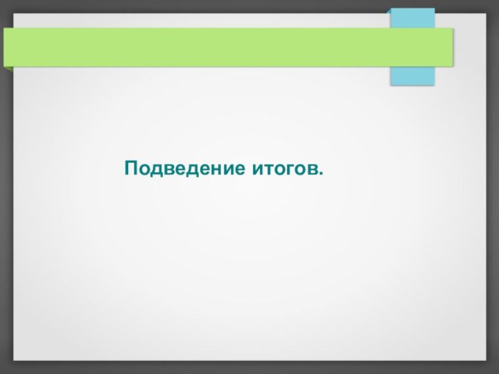 Подведение итогов.