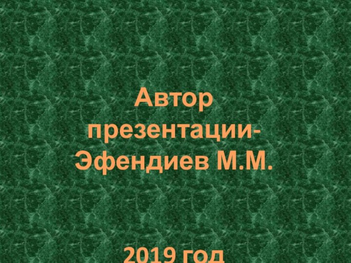 Автор презентации-Эфендиев М.М.2019 год