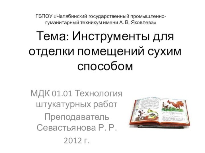 Тема: Инструменты для отделки помещений сухим способомМДК 01.01 Технология штукатурных работ Преподаватель