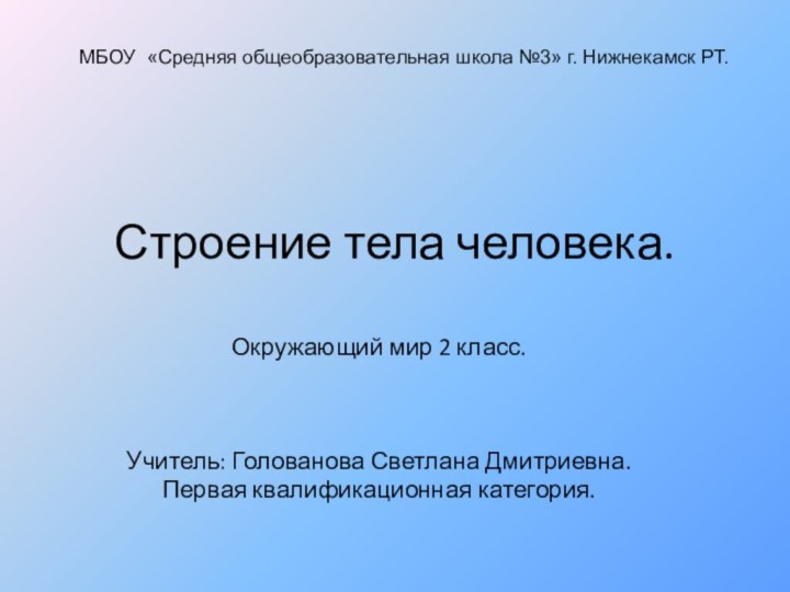 Строение тела человека.Окружающий мир 2 класс.Учитель: Голованова Светлана Дмитриевна.Первая квалификационная категория.МБОУ «Средняя