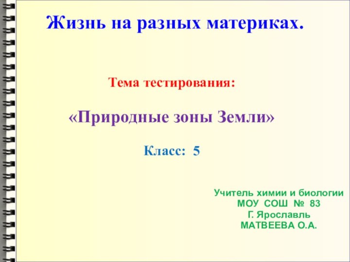 Жизнь на разных материках.Тема тестирования:«Природные зоны Земли»Класс: 5Учитель химии и биологииМОУ СОШ № 83Г. ЯрославльМАТВЕЕВА О.А.