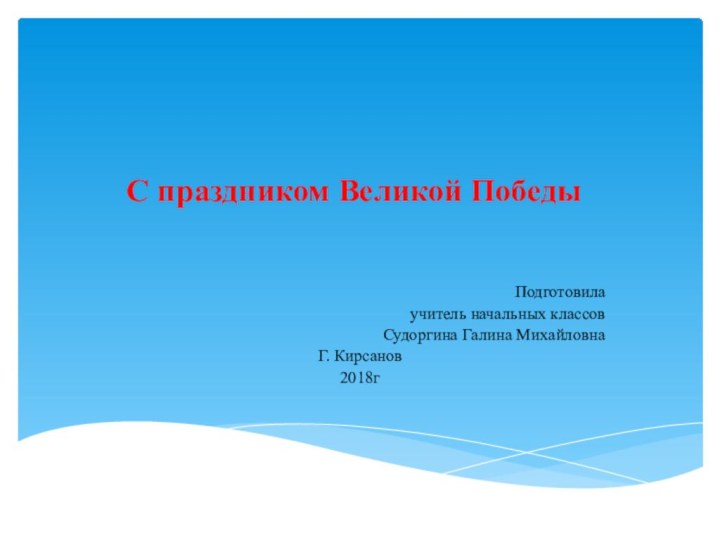 С праздником Великой ПобедыПодготовила учитель начальных классов Судоргина Галина МихайловнаГ. Кирсанов2018г