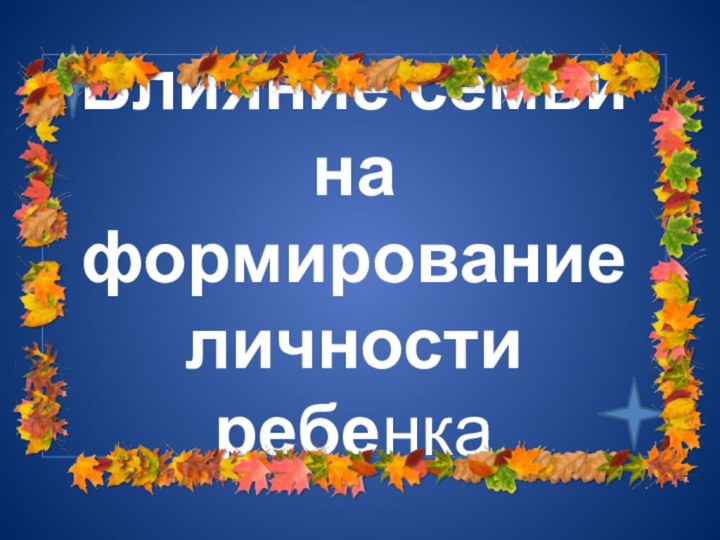 Влияние семьи на формирование личности ребенка