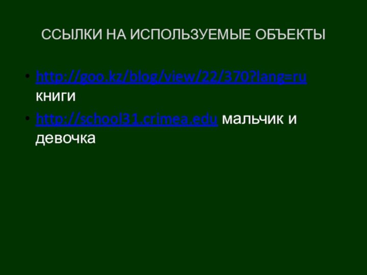 ССЫЛКИ НА ИСПОЛЬЗУЕМЫЕ ОБЪЕКТЫhttp://goo.kz/blog/view/22/370?lang=ru книгиhttp://school31.crimea.edu мальчик и девочка