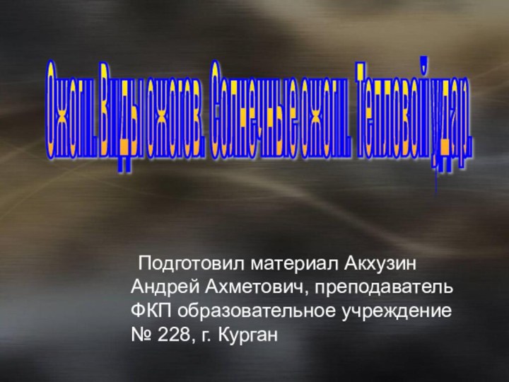 Ожоги. Виды ожогов. Солнечные ожоги. Тепловой удар.  Подготовил материал Акхузин Андрей