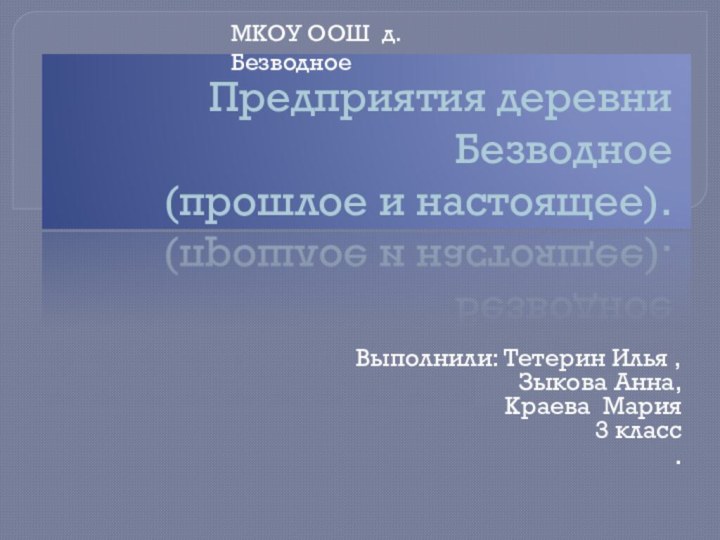 Предприятия деревни Безводное (прошлое и настоящее).Выполнили: Тетерин Илья , Зыкова Анна, Краева