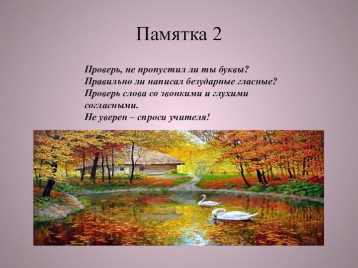 Памятка 2Проверь, не пропустил ли ты буквы?Правильно ли написал безударные гласные?Проверь слова