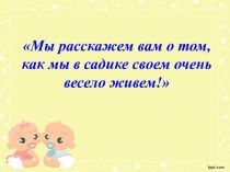 Мы расскажем вам о том, как мы в садике своем очень весело живем!