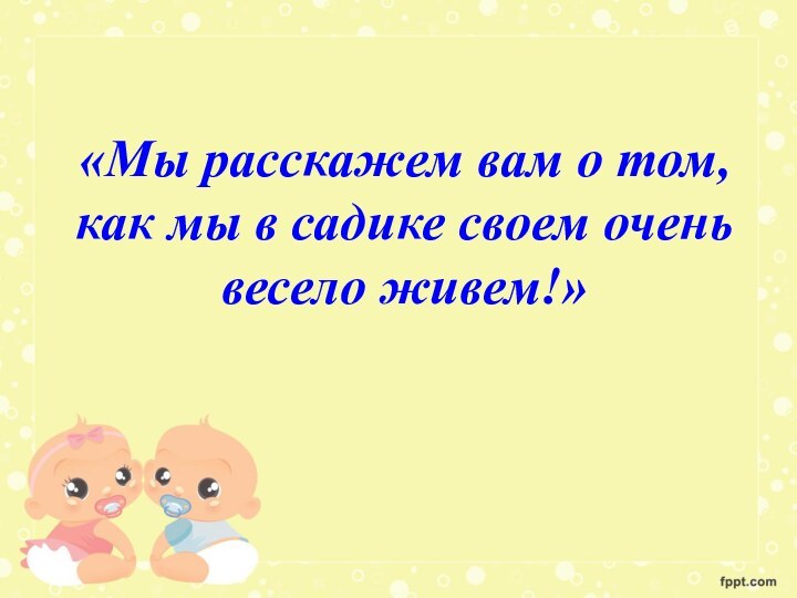 «Мы расскажем вам о том, как мы в садике своем очень весело живем!»