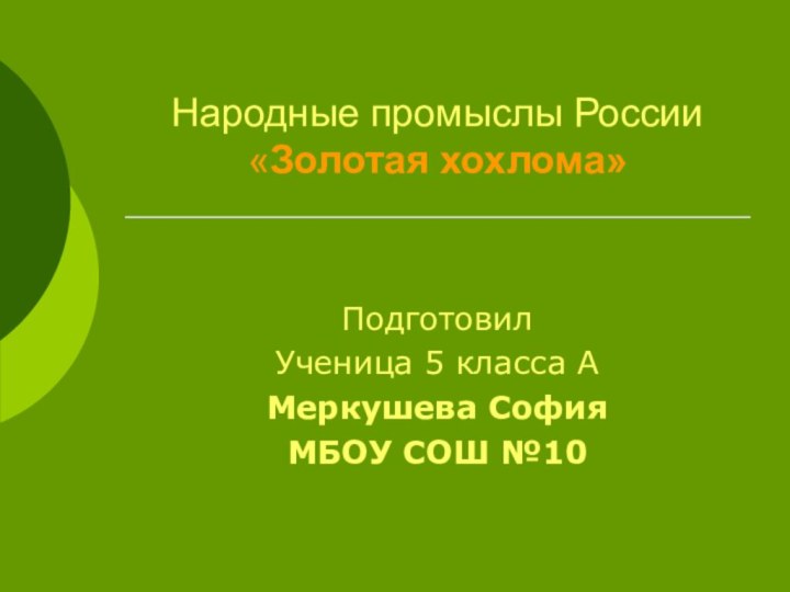 Народные промыслы России «Золотая хохлома»ПодготовилУченица 5 класса АМеркушева СофияМБОУ СОШ №10