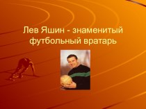 Презентация по физической культуре на тему  Лев Яшин- знаменитый футбольный вратарь