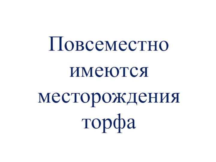 Повсеместно имеются месторождения торфа