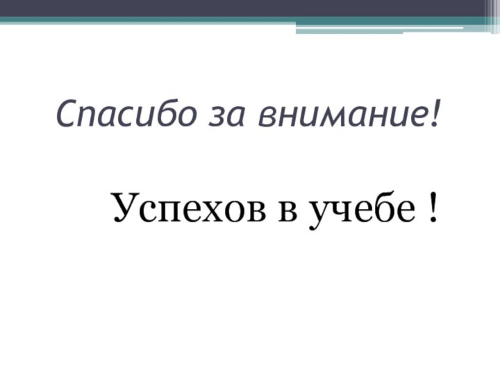 Спасибо за внимание!   Успехов в учебе !