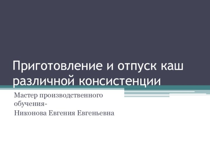 Приготовление и отпуск каш различной консистенцииМастер производственного обучения-Никонова Евгения Евгеньевна