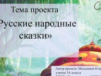 Презентация по литературному чтению - проект Русские народные сказки - автор ученик 3 А класса Мельников Егор