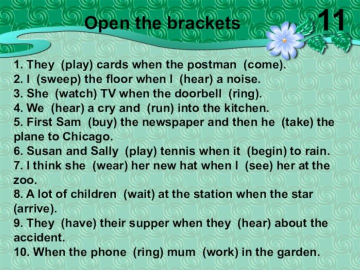 1. They (play) cards when the postman (come).2. I (sweep) the floor