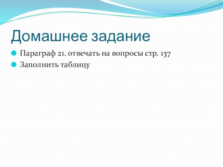 Домашнее заданиеПараграф 21. отвечать на вопросы стр. 137Заполнить таблицу