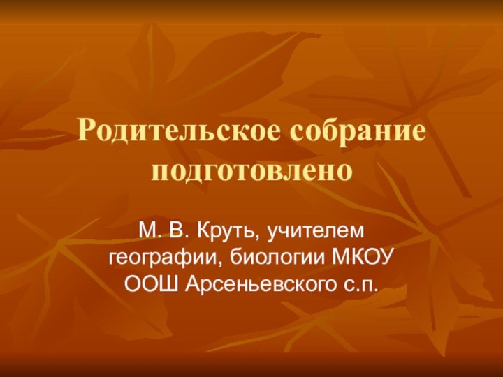 Родительское собрание подготовленоМ. В. Круть, учителем географии, биологии МКОУ ООШ Арсеньевского с.п.