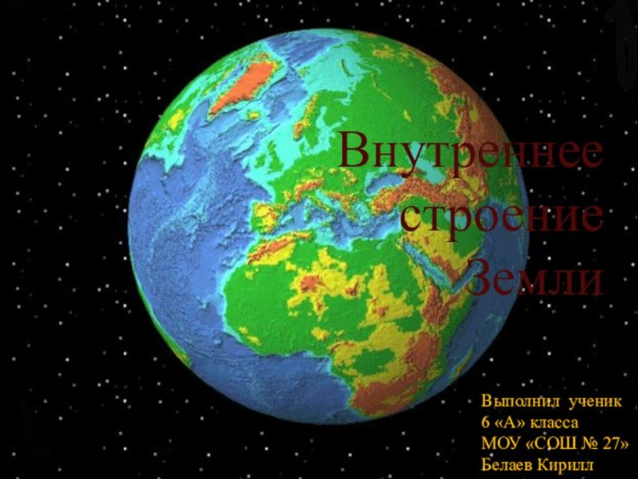 Внутреннее строение ЗемлиВыполнил ученик 6 «А» классаМОУ «СОШ № 27»Белаев Кирилл