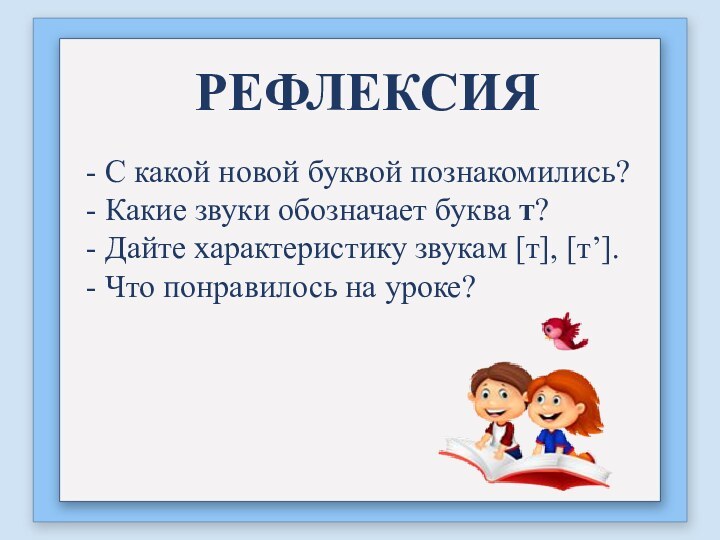 РЕФЛЕКСИЯ- С какой новой буквой познакомились?- Какие звуки обозначает буква т? - Дайте