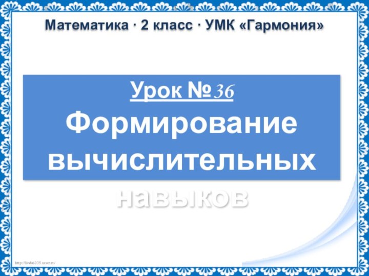 Урок №36Формирование вычислительных навыковМатематика ∙ 2 класс ∙ УМК «Гармония»