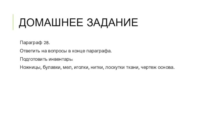 Домашнее заданиеПараграф 28. Ответить на вопросы в конце параграфа.Подготовить инвентарь:Ножницы, булавки, мел,