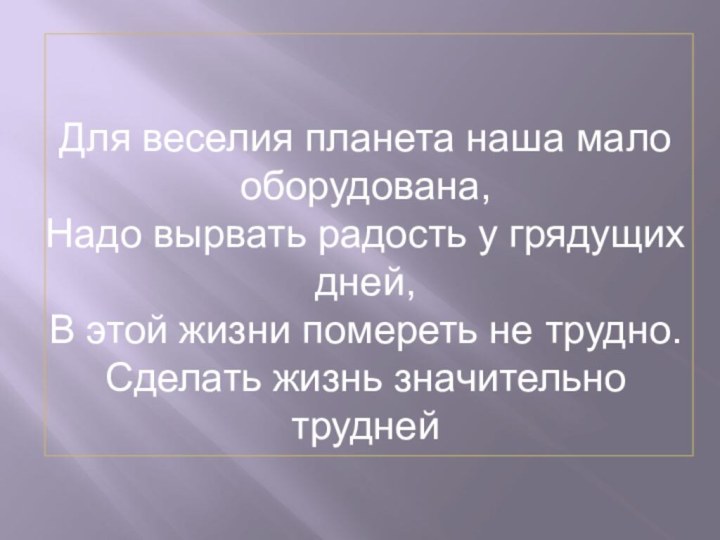 Для веселия планета наша мало оборудована,Надо вырвать радость у грядущих дней,В этой