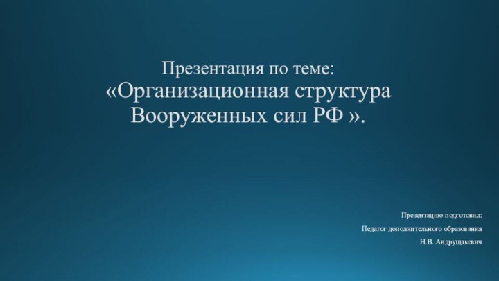 Презентация по теме:  «Организационная структура  Вооруженных сил РФ ».Презентацию подготовил: