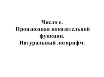 Презентация Понятие о числе е, производная и первообразная показательной функции