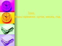 Презентация к уроку математики в 4 классе ТЕМА: МЕРЫ ВРЕМЕНИ: СУТКИ, МЕСЯЦ, ГОД .