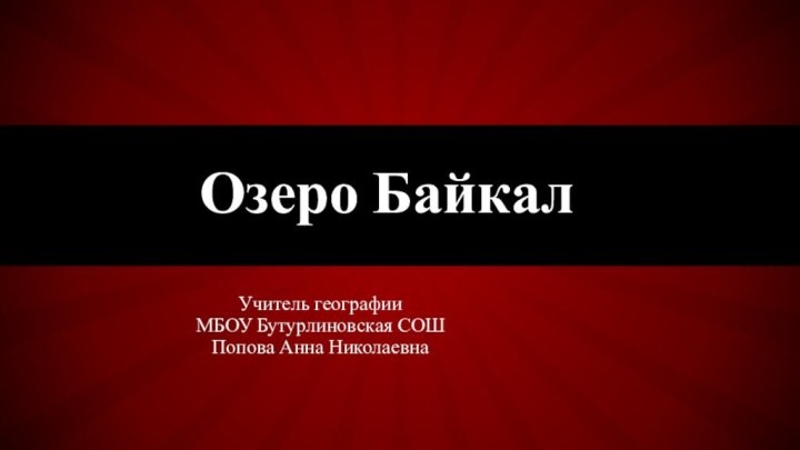 Учитель географии МБОУ Бутурлиновская СОШПопова Анна Николаевна Озеро Байкал